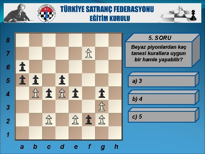 8 5. SORU 7 Beyaz piyonlardan kaç tanesi kurallara uygun bir hamle yapabilir? 6