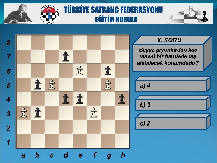 8 6. SORU 7 Beyaz piyonlardan kaç tanesi bir hamlede taş alabilecek konumdadır? 6
