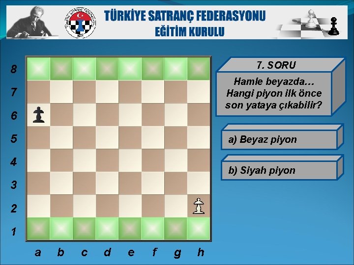 8 7. SORU 7 Hamle beyazda… Hangi piyon ilk önce son yataya çıkabilir? 6