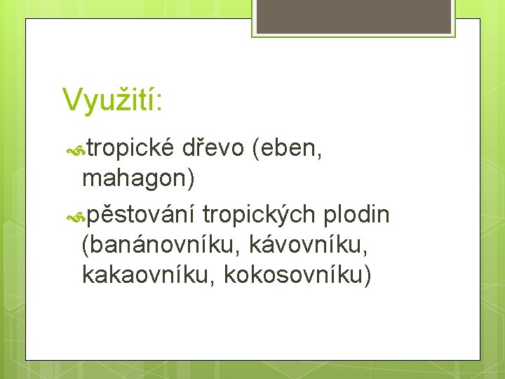 Využití: tropické dřevo (eben, mahagon) pěstování tropických plodin (banánovníku, kávovníku, kakaovníku, kokosovníku) 