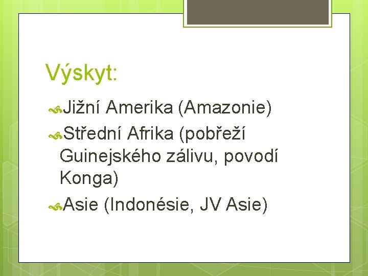 Výskyt: Jižní Amerika (Amazonie) Střední Afrika (pobřeží Guinejského zálivu, povodí Konga) Asie (Indonésie, JV