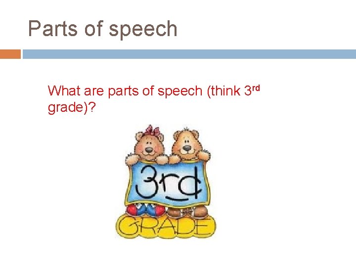 Parts of speech What are parts of speech (think 3 rd grade)? 