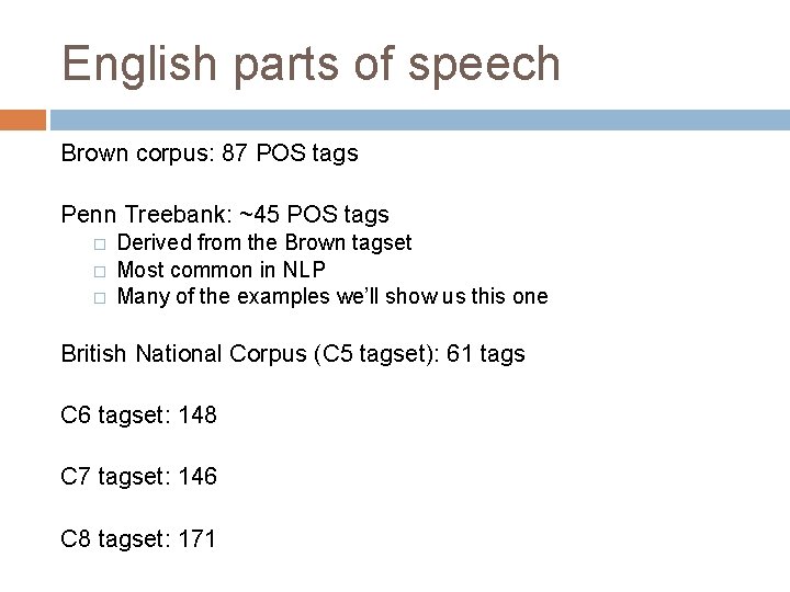 English parts of speech Brown corpus: 87 POS tags Penn Treebank: ~45 POS tags
