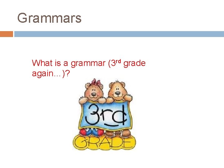 Grammars What is a grammar (3 rd grade again…)? 