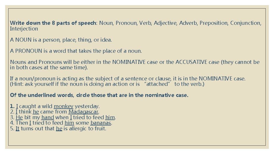 Write down the 8 parts of speech: Noun, Pronoun, Verb, Adjective, Adverb, Preposition, Conjunction,