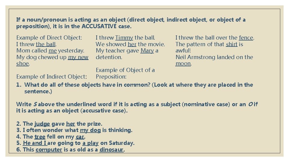 If a noun/pronoun is acting as an object (direct object, indirect object, or object