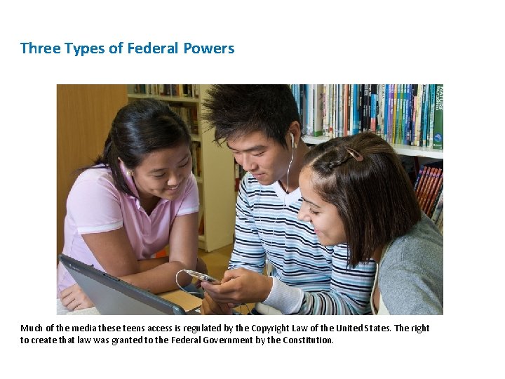Three Types of Federal Powers Much of the media these teens access is regulated