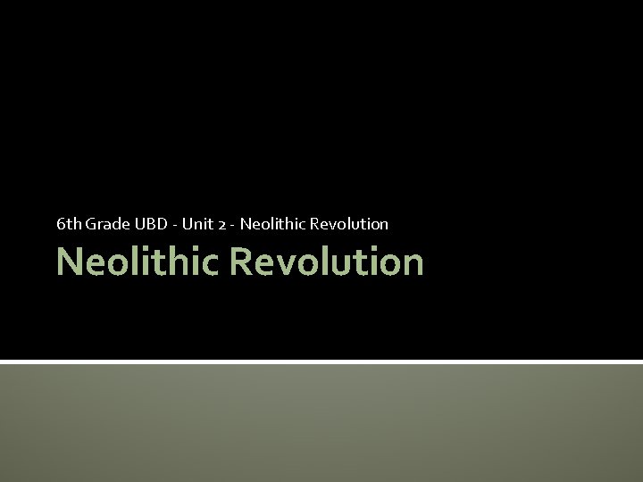 6 th Grade UBD - Unit 2 - Neolithic Revolution 