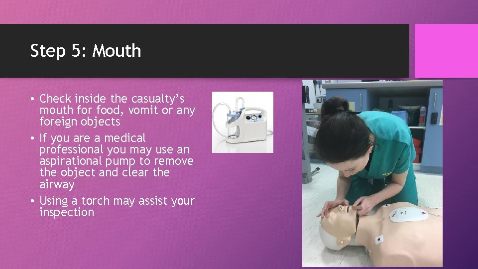 Step 5: Mouth • Check inside the casualty’s mouth for food, vomit or any