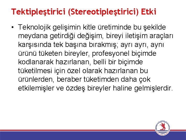 Tektipleştirici (Stereotipleştirici) Etki • Teknolojik gelişimin kitle üretiminde bu şekilde meydana getirdiği değişim, bireyi