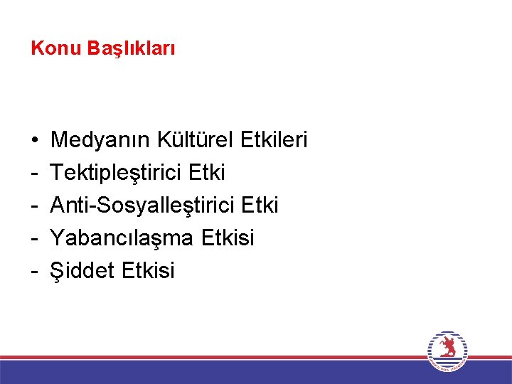 Konu Başlıkları • - Medyanın Kültürel Etkileri Tektipleştirici Etki Anti-Sosyalleştirici Etki Yabancılaşma Etkisi Şiddet