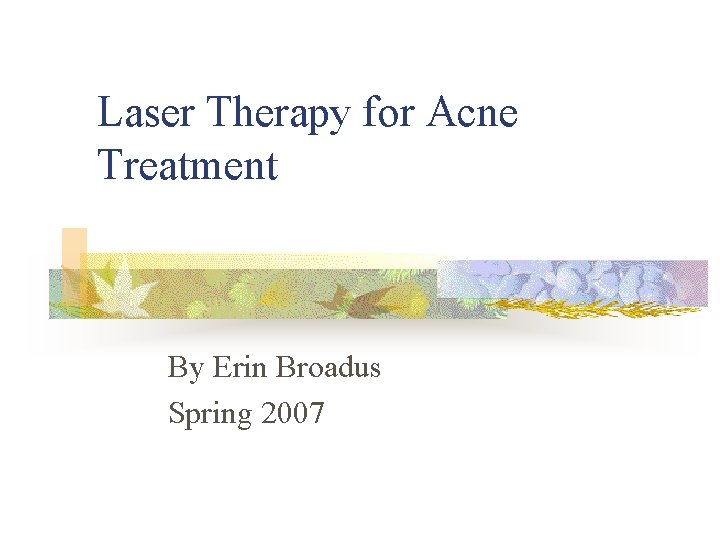 Laser Therapy for Acne Treatment By Erin Broadus Spring 2007 