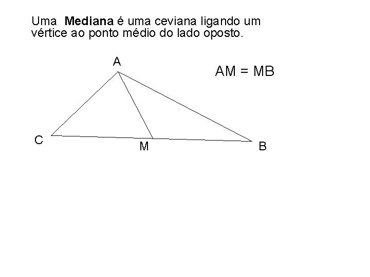 Uma Mediana é uma ceviana ligando um vértice ao ponto médio do lado oposto.