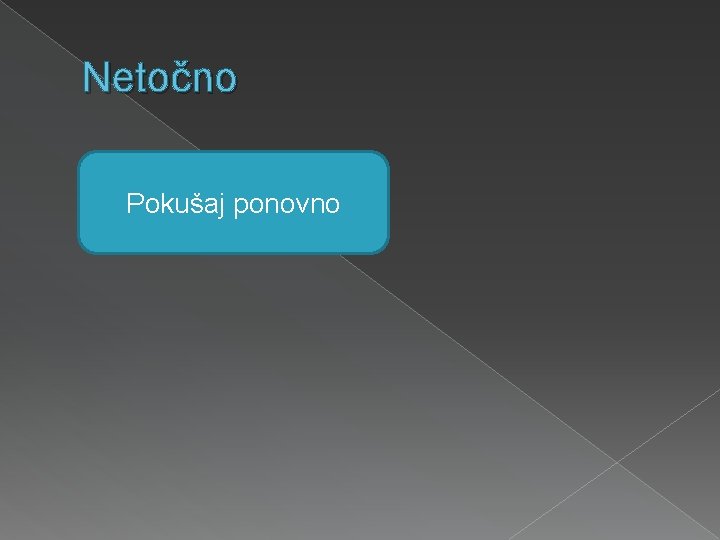 Netočno Pokušaj ponovno 