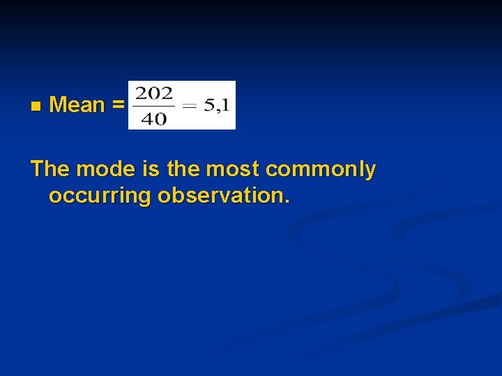 n Mean = The mode is the most commonly occurring observation. n Mean = The mode is the most commonly occurring observation.