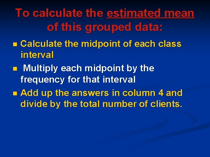 To calculate the estimated mean of this grouped data: Calculate the midpoint of each To calculate the estimated mean of this grouped data: Calculate the midpoint of each