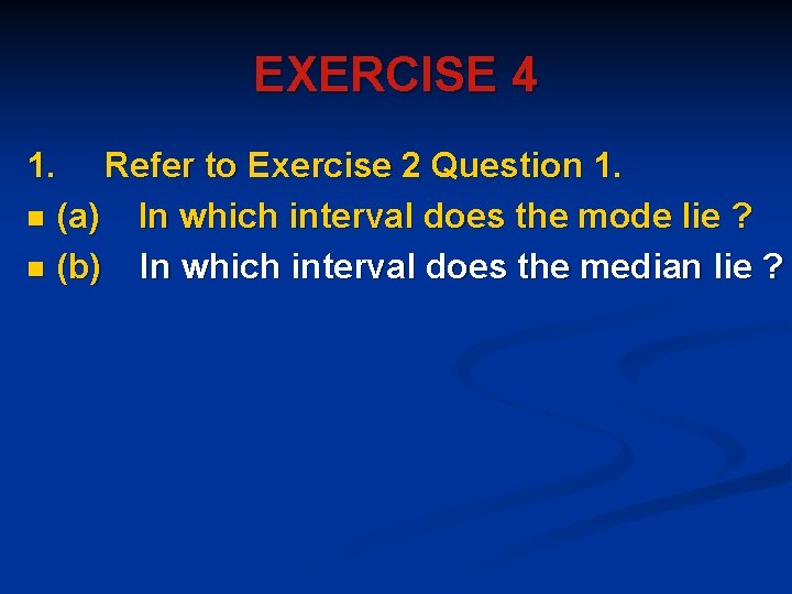 EXERCISE 4 1. Refer to Exercise 2 Question 1. n (a) In which interval EXERCISE 4 1. Refer to Exercise 2 Question 1. n (a) In which interval