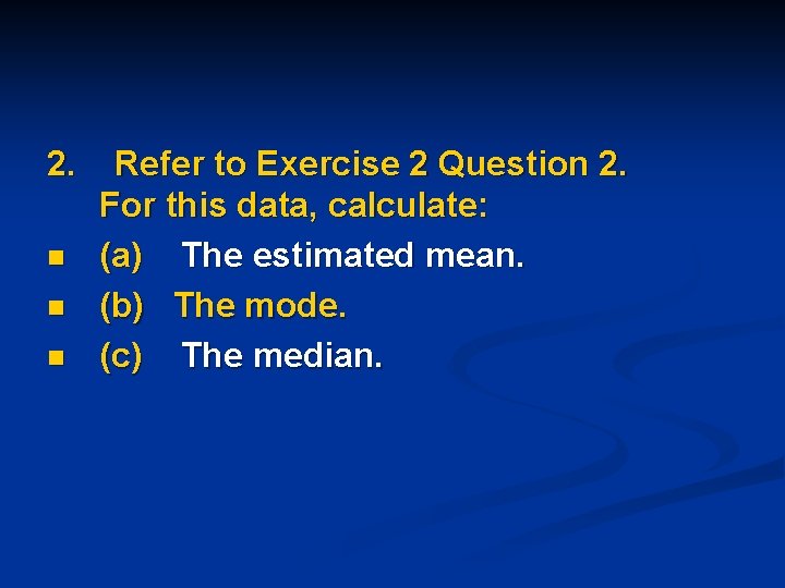 2. n n n Refer to Exercise 2 Question 2. For this data, calculate: 2. n n n Refer to Exercise 2 Question 2. For this data, calculate: