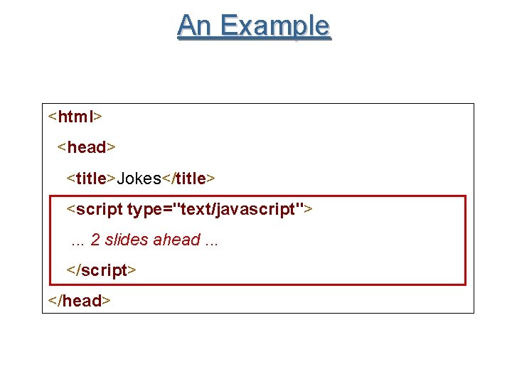 An Example <html> <head> <title>Jokes</title> <script type="text/javascript">. . . 2 slides ahead. . .