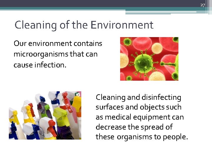 27 Cleaning of the Environment Our environment contains microorganisms that can cause infection. Cleaning