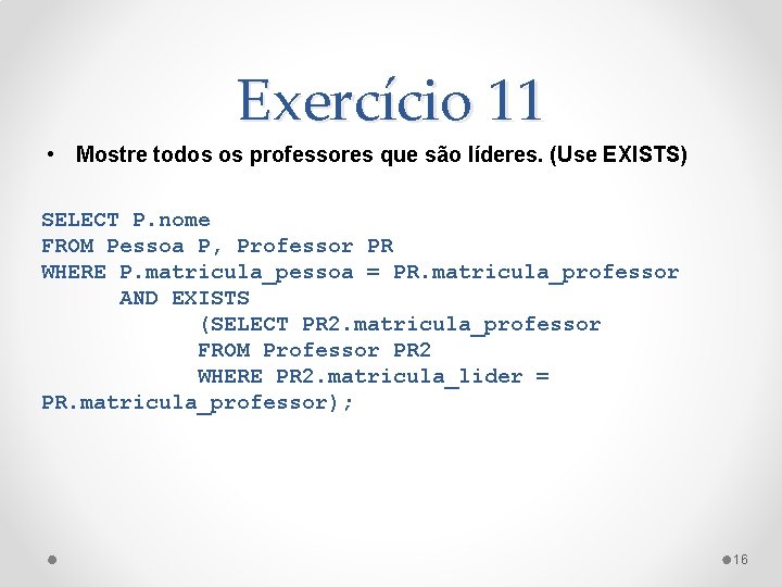 Exercício 11 • Mostre todos os professores que são líderes. (Use EXISTS) SELECT P.