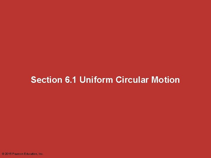 Section 6. 1 Uniform Circular Motion © 2015 Pearson Education, Inc. 