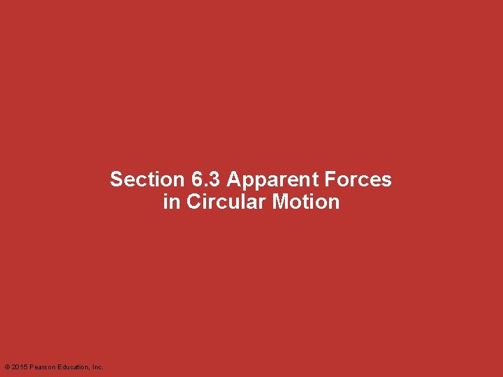 Section 6. 3 Apparent Forces in Circular Motion © 2015 Pearson Education, Inc. 