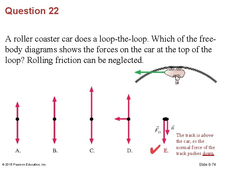 Question 22 A roller coaster car does a loop-the-loop. Which of the freebody diagrams