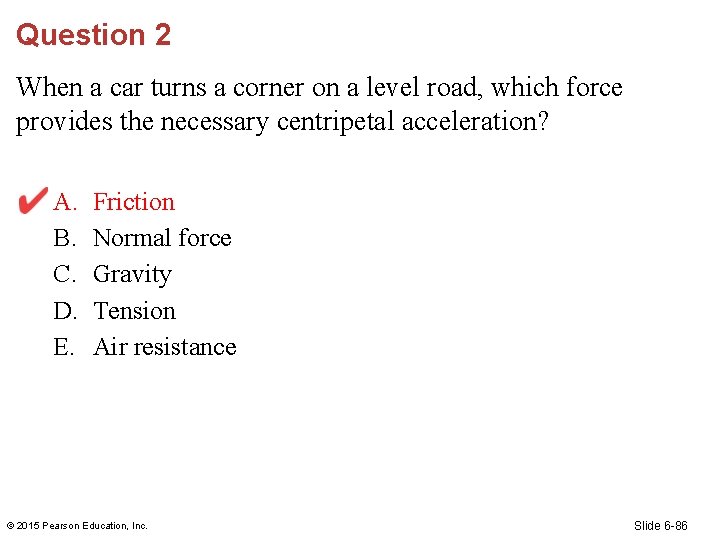Question 2 When a car turns a corner on a level road, which force