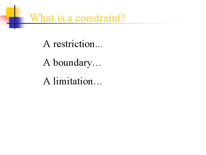 What is a constraint? A restriction. . . A boundary… A limitation… 