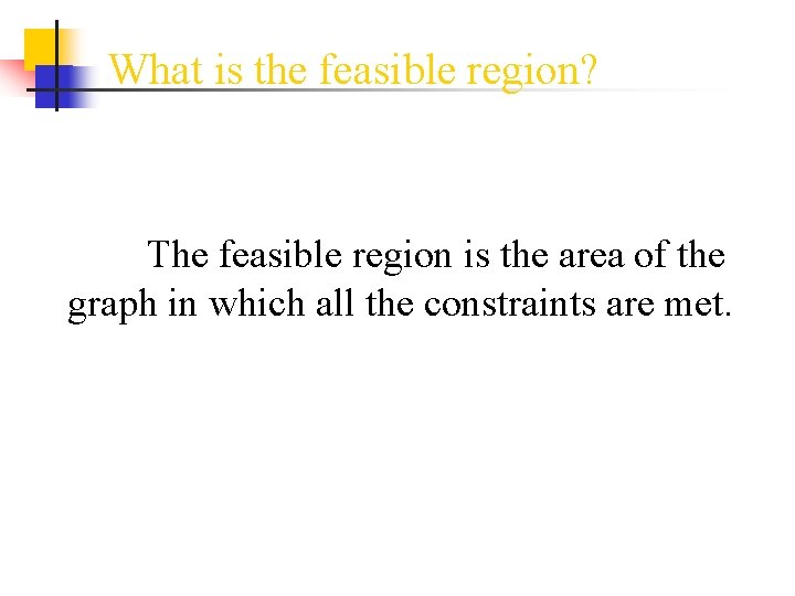 What is the feasible region? The feasible region is the area of the graph