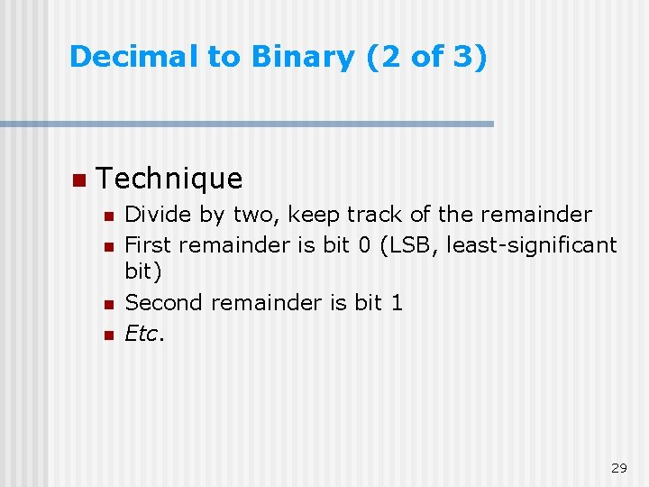 Decimal to Binary (2 of 3) n Technique n n Divide by two, keep Decimal to Binary (2 of 3) n Technique n n Divide by two, keep
