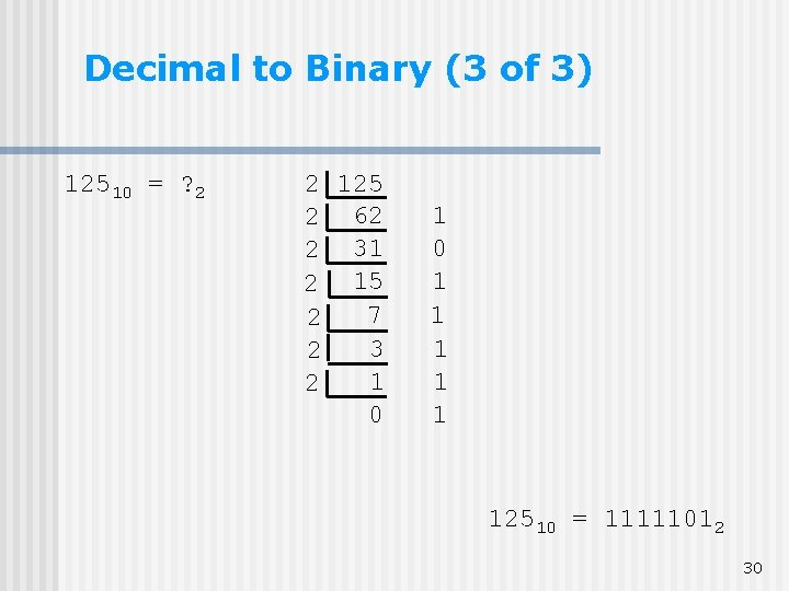 Decimal to Binary (3 of 3) 12510 = ? 2 2 125 2 62 Decimal to Binary (3 of 3) 12510 = ? 2 2 125 2 62