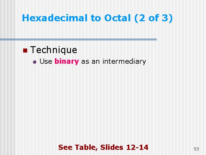 Hexadecimal to Octal (2 of 3) n Technique Use binary as an intermediary See Hexadecimal to Octal (2 of 3) n Technique Use binary as an intermediary See