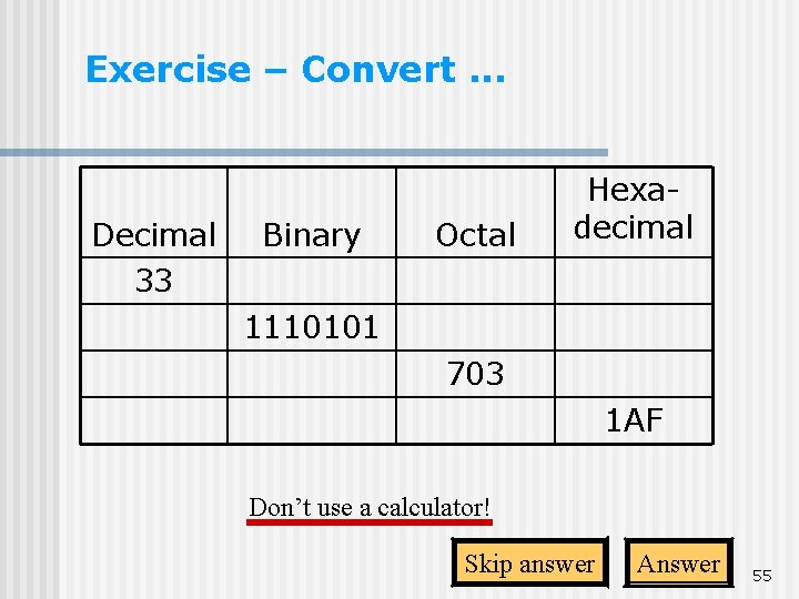 Exercise – Convert. . . Decimal 33 Binary Octal Hexadecimal 1110101 703 1 AF Exercise – Convert. . . Decimal 33 Binary Octal Hexadecimal 1110101 703 1 AF