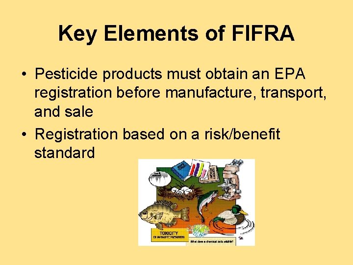 Key Elements of FIFRA • Pesticide products must obtain an EPA registration before manufacture,