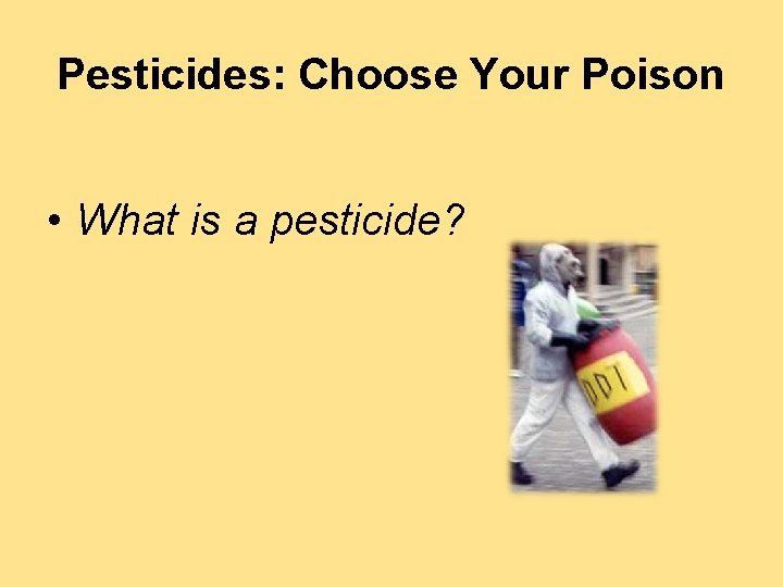 Pesticides: Choose Your Poison • What is a pesticide? 