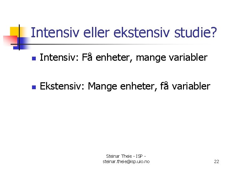 Intensiv eller ekstensiv studie? n Intensiv: Få enheter, mange variabler n Ekstensiv: Mange enheter,