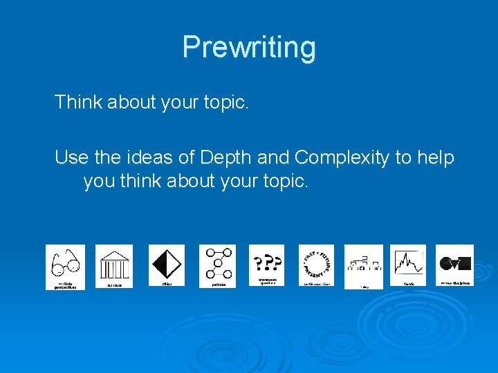 Prewriting Think about your topic. Use the ideas of Depth and Complexity to help