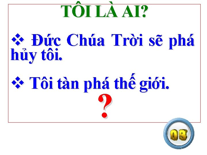 TÔI LÀ AI? v Đức Chúa Trời sẽ phá hủy tôi. v Tôi tàn