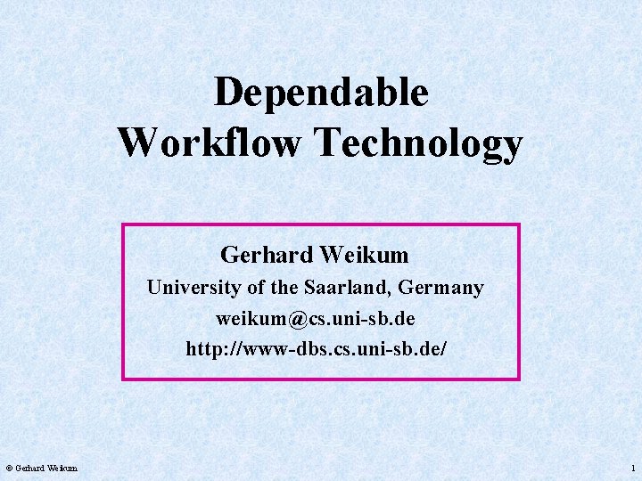 Dependable Workflow Technology Gerhard Weikum University of the Saarland, Germany weikum@cs. uni-sb. de http: