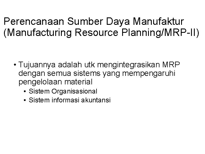 Perencanaan Sumber Daya Manufaktur (Manufacturing Resource Planning/MRP-II) • Tujuannya adalah utk mengintegrasikan MRP dengan