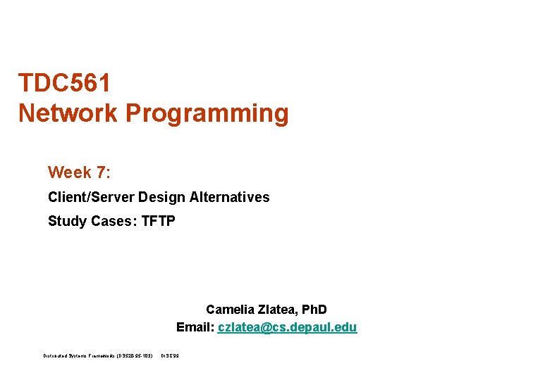 TDC 561 Network Programming Week 7: Client/Server Design Alternatives Study Cases: TFTP Camelia Zlatea,