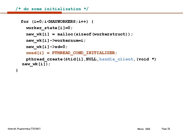 /* do some initialization */ for (i=0; i<MAXWORKERS; i++) { worker_state[i]=0; new_wk[i] = malloc(sizeof(workerstruct));