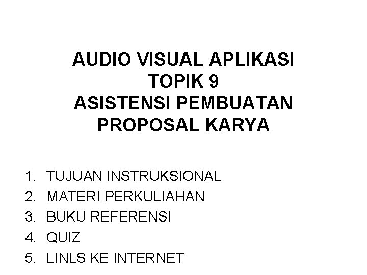 AUDIO VISUAL APLIKASI TOPIK 9 ASISTENSI PEMBUATAN PROPOSAL KARYA 1. 2. 3. 4. 5.