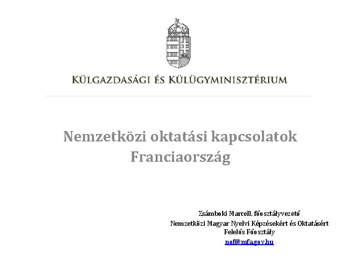 Nemzetközi oktatási kapcsolatok Franciaország Zsámboki Marcell, főosztályvezető Nemzetközi Magyar Nyelvi Képzésekért és Oktatásért Felelős