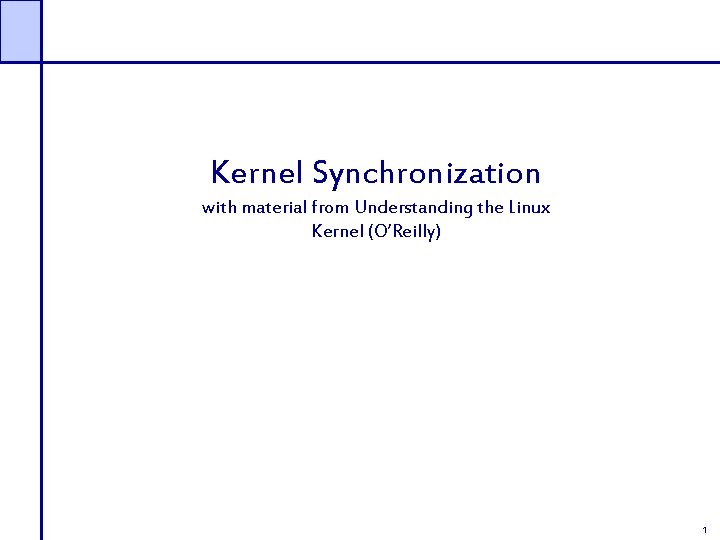 Kernel Synchronization with material from Understanding the Linux Kernel (O’Reilly) 1 