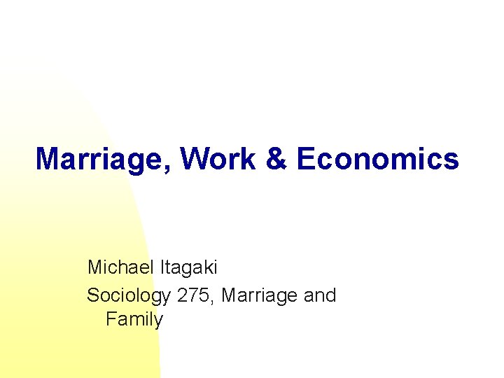 Marriage, Work & Economics Michael Itagaki Sociology 275, Marriage and Family 