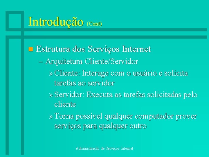 Introdução (Cont) n Estrutura dos Serviços Internet – Arquitetura Cliente/Servidor » Cliente: Interage com