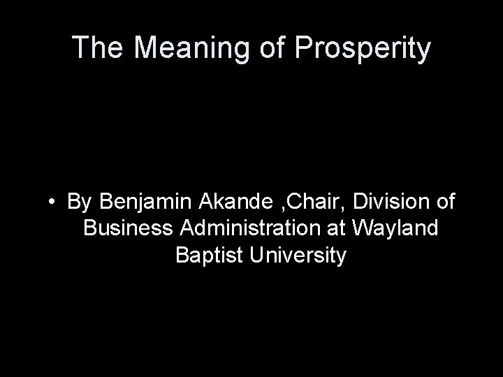 The Meaning of Prosperity • By Benjamin Akande , Chair, Division of Business Administration